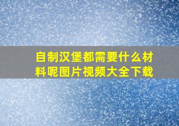 自制汉堡都需要什么材料呢图片视频大全下载