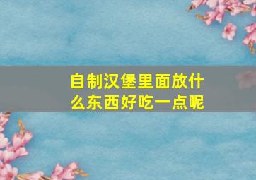 自制汉堡里面放什么东西好吃一点呢