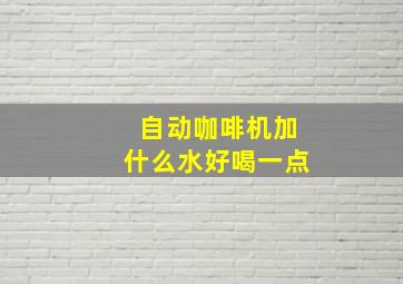 自动咖啡机加什么水好喝一点