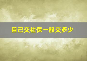 自己交社保一般交多少