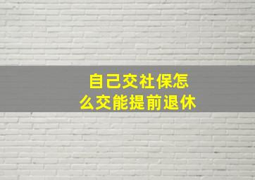 自己交社保怎么交能提前退休