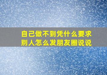 自己做不到凭什么要求别人怎么发朋友圈说说