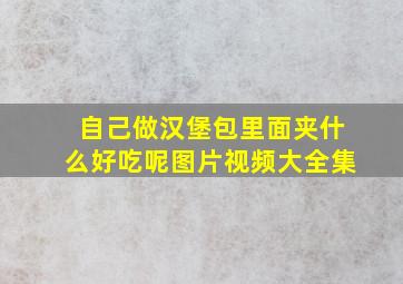 自己做汉堡包里面夹什么好吃呢图片视频大全集