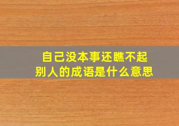 自己没本事还瞧不起别人的成语是什么意思