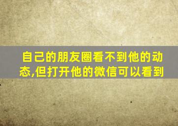 自己的朋友圈看不到他的动态,但打开他的微信可以看到