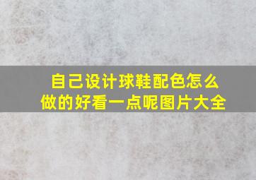 自己设计球鞋配色怎么做的好看一点呢图片大全