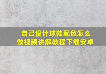 自己设计球鞋配色怎么做视频讲解教程下载安卓