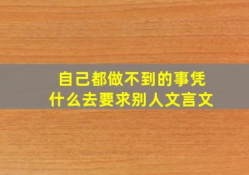 自己都做不到的事凭什么去要求别人文言文