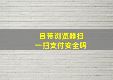 自带浏览器扫一扫支付安全吗