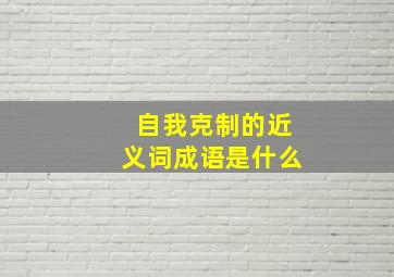 自我克制的近义词成语是什么