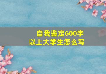 自我鉴定600字以上大学生怎么写