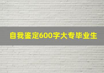 自我鉴定600字大专毕业生