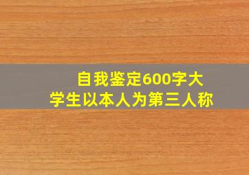 自我鉴定600字大学生以本人为第三人称