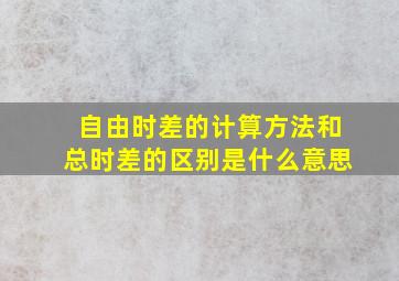 自由时差的计算方法和总时差的区别是什么意思