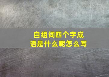 自组词四个字成语是什么呢怎么写