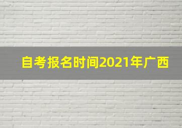 自考报名时间2021年广西