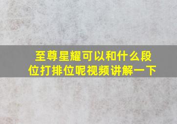 至尊星耀可以和什么段位打排位呢视频讲解一下