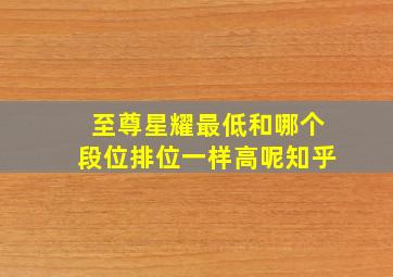 至尊星耀最低和哪个段位排位一样高呢知乎