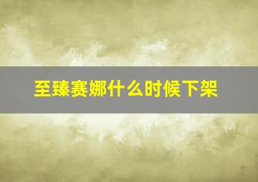 至臻赛娜什么时候下架