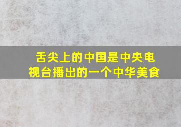 舌尖上的中国是中央电视台播出的一个中华美食