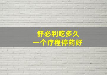 舒必利吃多久一个疗程停药好