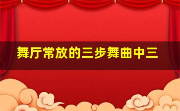 舞厅常放的三步舞曲中三