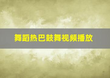 舞蹈热巴鼓舞视频播放