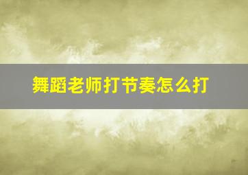 舞蹈老师打节奏怎么打