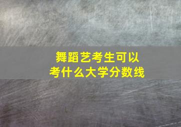 舞蹈艺考生可以考什么大学分数线