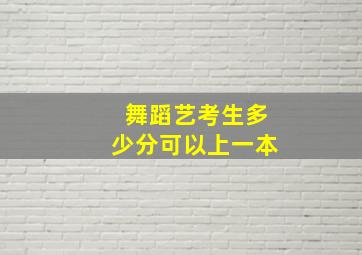 舞蹈艺考生多少分可以上一本