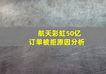 航天彩虹50亿订单被拒原因分析