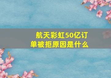 航天彩虹50亿订单被拒原因是什么