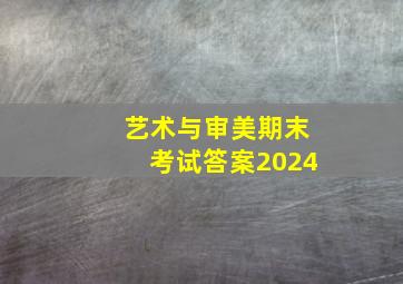 艺术与审美期末考试答案2024