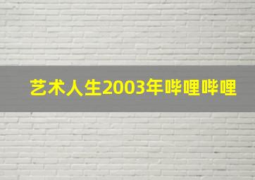 艺术人生2003年哔哩哔哩