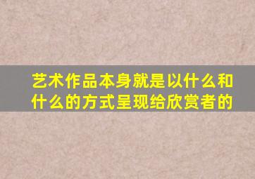 艺术作品本身就是以什么和什么的方式呈现给欣赏者的