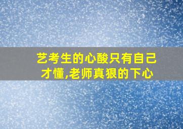 艺考生的心酸只有自己才懂,老师真狠的下心