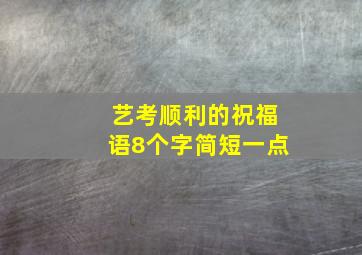 艺考顺利的祝福语8个字简短一点