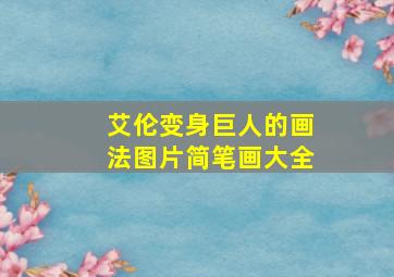 艾伦变身巨人的画法图片简笔画大全