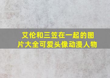 艾伦和三笠在一起的图片大全可爱头像动漫人物