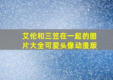 艾伦和三笠在一起的图片大全可爱头像动漫版