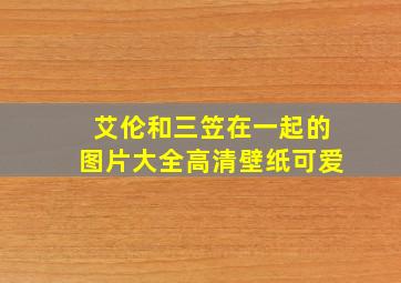 艾伦和三笠在一起的图片大全高清壁纸可爱