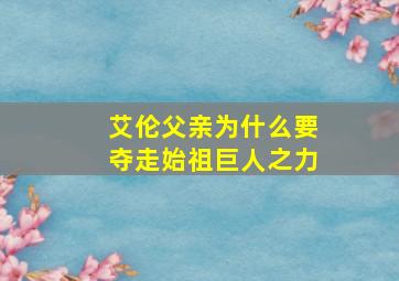 艾伦父亲为什么要夺走始祖巨人之力