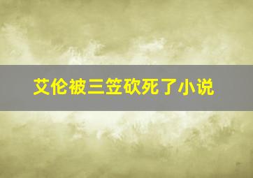 艾伦被三笠砍死了小说