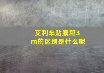 艾利车贴膜和3m的区别是什么呢