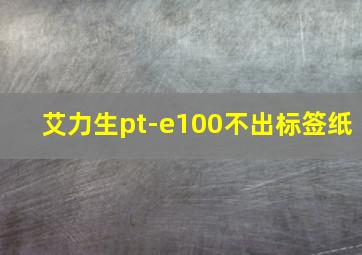 艾力生pt-e100不出标签纸