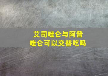 艾司唑仑与阿普唑仑可以交替吃吗