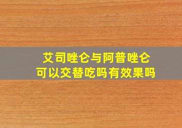 艾司唑仑与阿普唑仑可以交替吃吗有效果吗