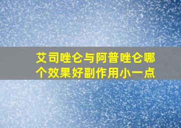 艾司唑仑与阿普唑仑哪个效果好副作用小一点