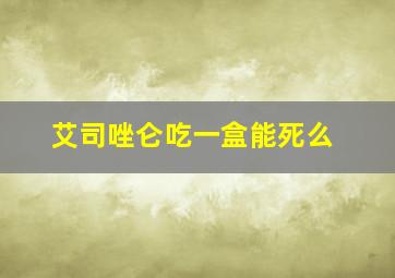 艾司唑仑吃一盒能死么