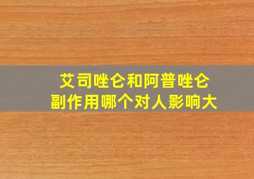 艾司唑仑和阿普唑仑副作用哪个对人影响大